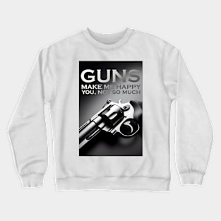 GUNS MAKE ME HAPPY YOU, NOT SO MUCH Crewneck Sweatshirt